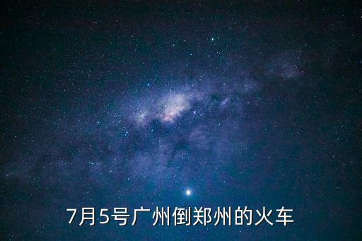 7月5號廣州倒鄭州的火車