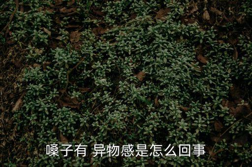 嗓子有 異物感是怎么回事