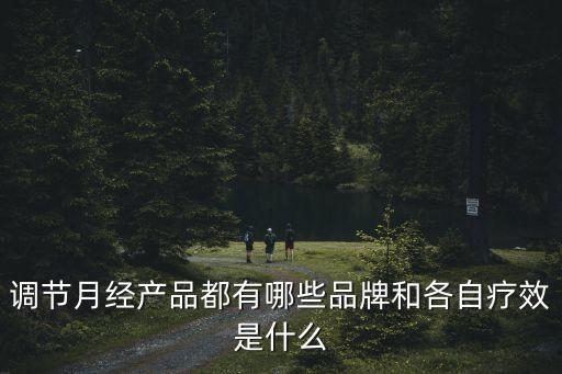 調節(jié)月經產品都有哪些品牌和各自療效是什么