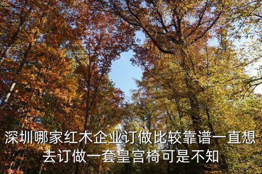 深圳哪家紅木企業訂做比較靠譜一直想去訂做一套皇宮椅可是不知