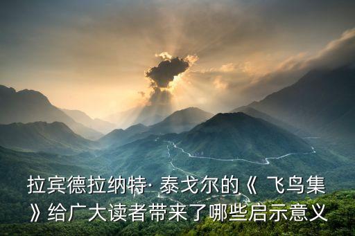 泰戈?duì)栵w鳥集,泰戈?duì)栵w鳥集名句:浮世萬千吾愛有三