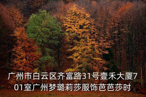 廣州市白云區齊富路31號壹禾大廈701室廣州夢璐莉莎服飾芭芭莎時