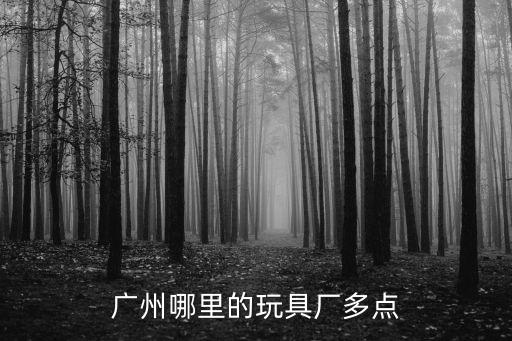 廣州哪里的玩具廠多，廣州哪個區玩具廠多工資待遇怎么樣