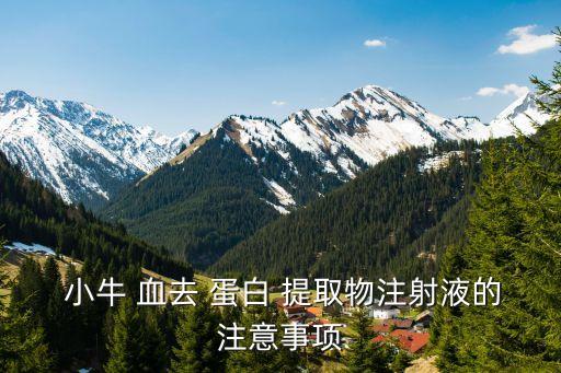  小牛 血去 蛋白 提取物注射液的注意事項