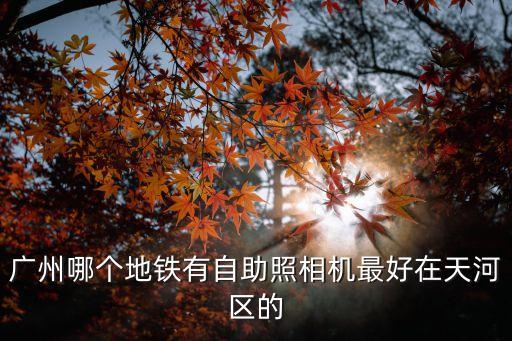 廣州哪里有自助拍照點(diǎn)，廣州地鐵哪里有自助照相機(jī)