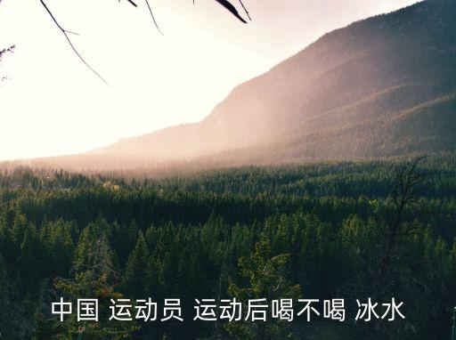 運(yùn)動(dòng)后喝冰水,運(yùn)動(dòng)酒后不準(zhǔn)飲酒冰水建議喝白開水