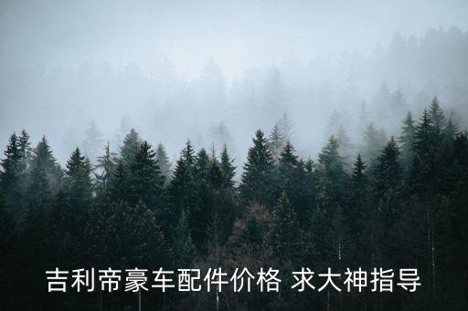 吉利帝豪車配件價(jià)格 求大神指導(dǎo)