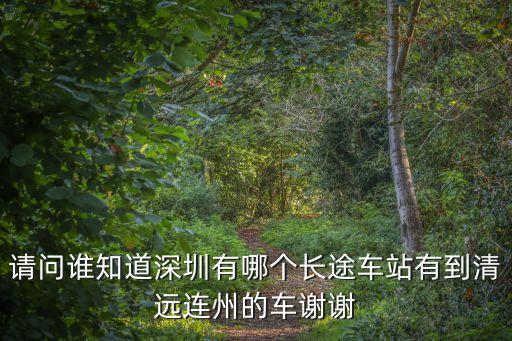深圳那個車站有到連州，請問誰知道深圳有哪個長途車站有到清遠連州的車謝謝
