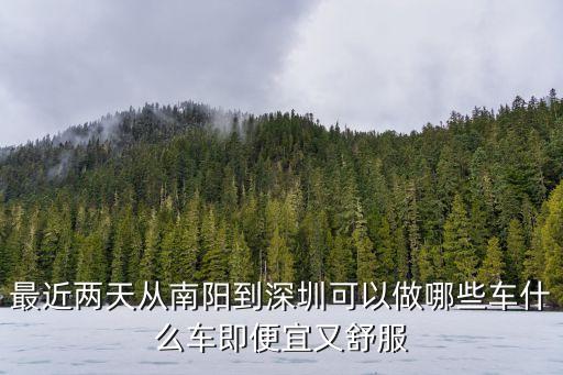 最近兩天從南陽到深圳可以做哪些車什么車即便宜又舒服