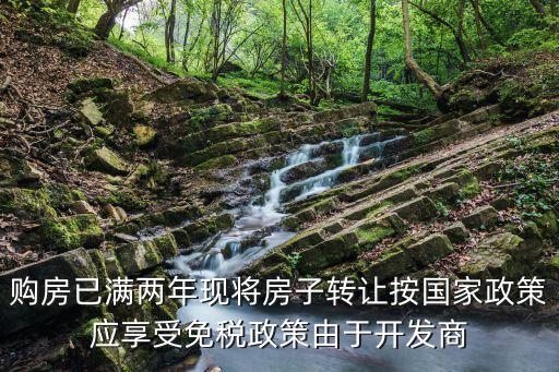 購房已滿兩年現將房子轉讓按國家政策應享受免稅政策由于開發商