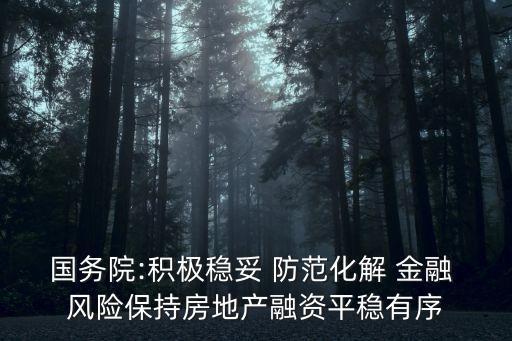 國務院:積極穩妥 防范化解 金融 風險保持房地產融資平穩有序
