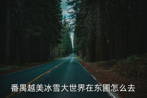 番禺越美冰雪大世界在東圃怎么去