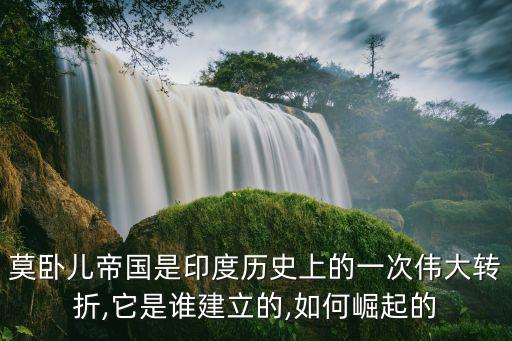 莫臥兒帝國是印度歷史上的一次偉大轉折,它是誰建立的,如何崛起的