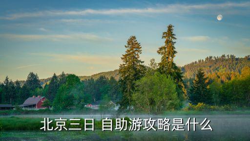  北京三日 自助游攻略是什么