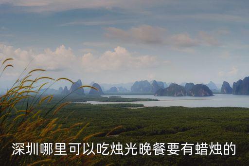 深圳哪里可以吃燭光晚餐要有蠟燭的