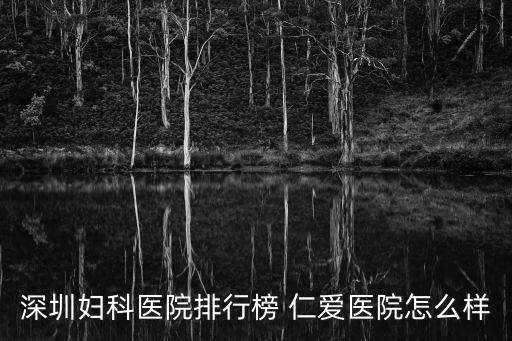 深圳婦科醫院排行榜 仁愛醫院怎么樣