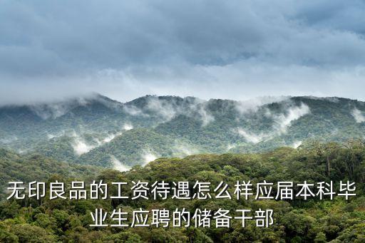 無印良品深圳兼職時薪，無印良品的工資待遇怎么樣應屆本科畢業生應聘的儲備干部