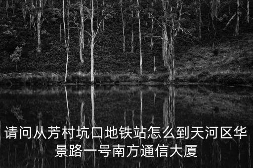 廣州18號線 換乘，請問從芳村坑口地鐵站怎么到天河區(qū)華景路一號南方通信大廈