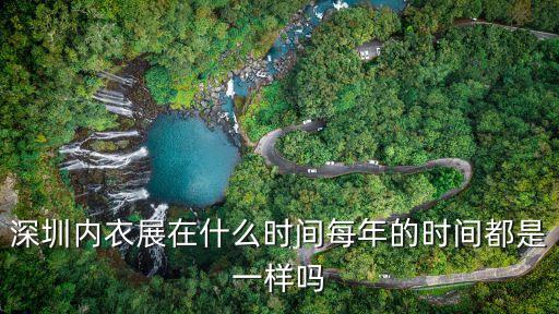 2019深圳現場內衣展，深圳內衣展在什么時間每年的時間都是一樣嗎