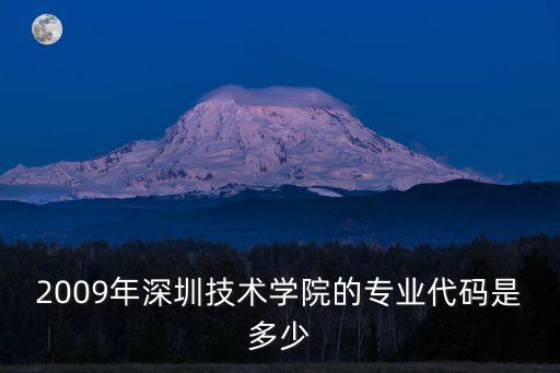 深圳技術大學代碼，2009年深圳技術學院的專業代碼是多少