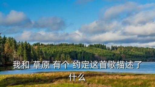 我和 草原 有個(gè) 約定這首歌描述了什么