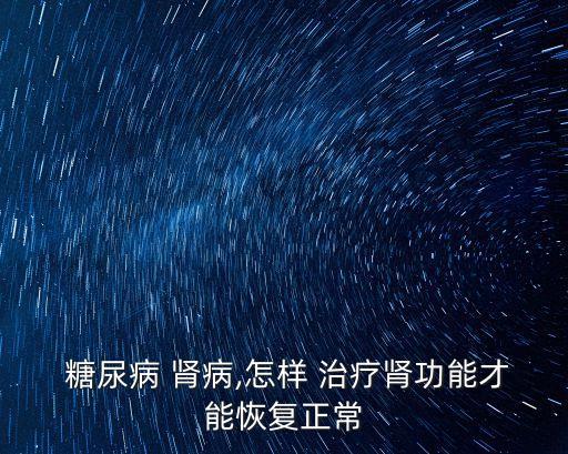 糖尿病腎病的治療,中醫治療糖尿病腎病效果良好中藥治療方法也可選擇