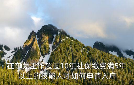 東莞入戶初級職稱需要社保嗎，在東莞工作超過10年社保繳費滿5年以上的技能人才如何申請入戶