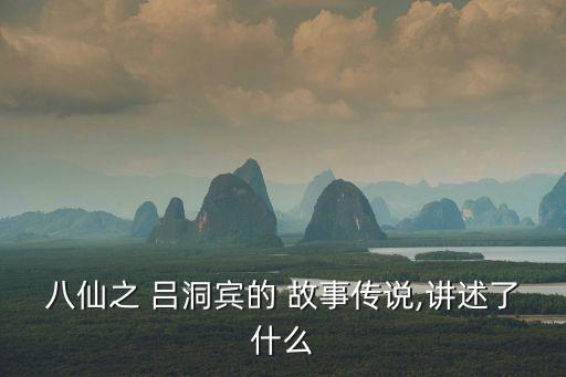 八仙之 呂洞賓的 故事傳說,講述了什么