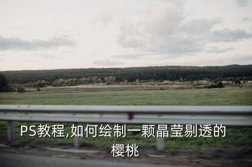 PS教程,如何繪制一顆晶瑩剔透的 櫻桃