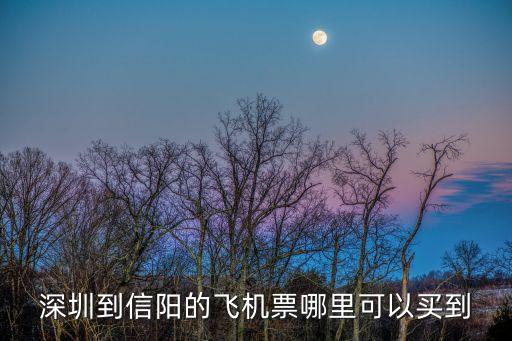 深圳至信陽飛機票，從深圳西到信陽多少錢啊