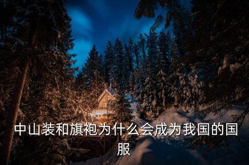  中山裝和旗袍為什么會成為我國的國服