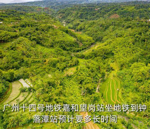 廣州十四號地鐵嘉和望崗站坐地鐵到鐘落潭站預計要多長時間