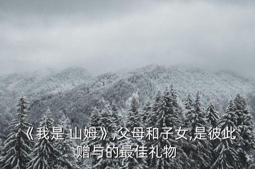 《我是 山姆》,父母和子女,是彼此贈與的最佳禮物