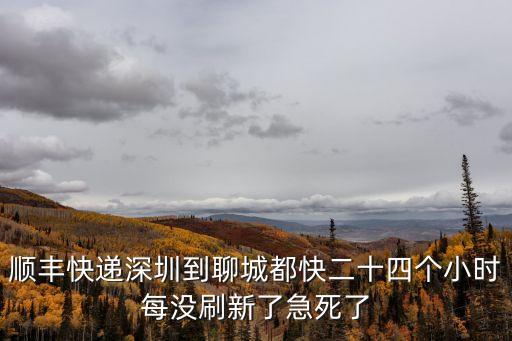 順豐快遞深圳到聊城都快二十四個小時每沒刷新了急死了