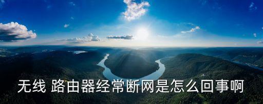 無線 路由器經(jīng)常斷網(wǎng)是怎么回事啊