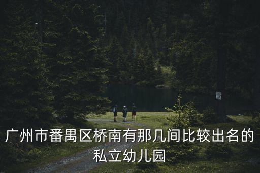 廣州番禺區橋南幼兒園，廣州番禺橋南哪家幼兒園好