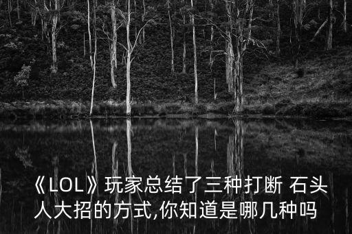 《LOL》玩家總結了三種打斷 石頭人大招的方式,你知道是哪幾種嗎