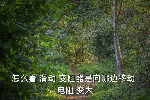 滑動(dòng)變阻器怎么看電阻變大變小,怎么看滑動(dòng)變阻器阻值變大變小?