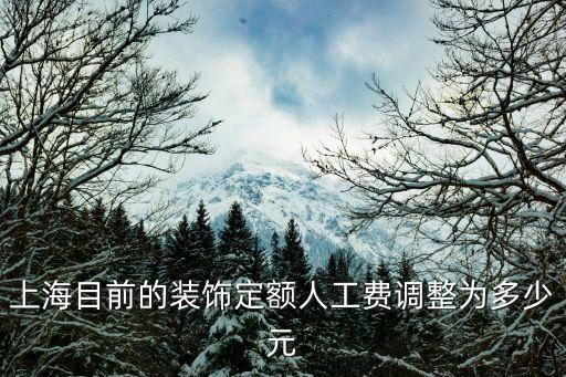 上海市人工費漲價調整，上海目前的裝飾定額人工費調整為多少元