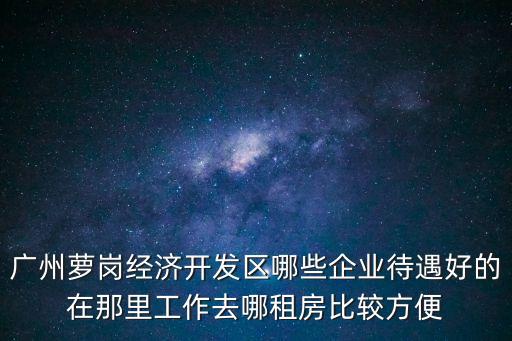 廣州蘿崗匯麗國際租房，我們公司廣州超禹在蘿崗區科匯金谷這邊想在附近找房子租住有