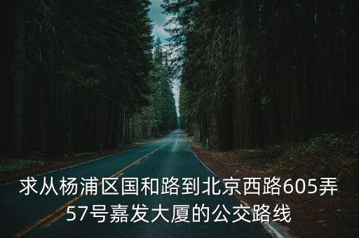 求從楊浦區國和路到北京西路605弄57號嘉發大廈的公交路線