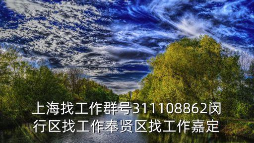 上海找工作群號311108862閔行區(qū)找工作奉賢區(qū)找工作嘉定