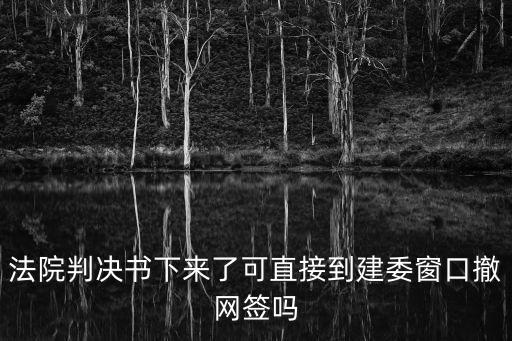 廣州 判決 撤銷 網(wǎng)簽，法院判決書下來了可直接到建委窗口撤網(wǎng)簽嗎