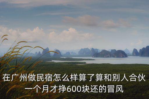 廣州民宿轉(zhuǎn)讓，在廣州做民宿怎么樣算了算和別人合伙一個(gè)月才掙600塊還的冒風(fēng)