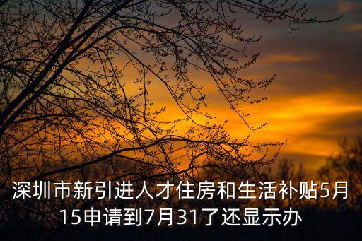 深圳市新引進(jìn)人才住房和生活補(bǔ)貼5月15申請到7月31了還顯示辦