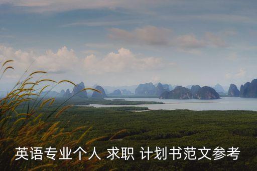 英語(yǔ)專業(yè)個(gè)人 求職 計(jì)劃書(shū)范文參考