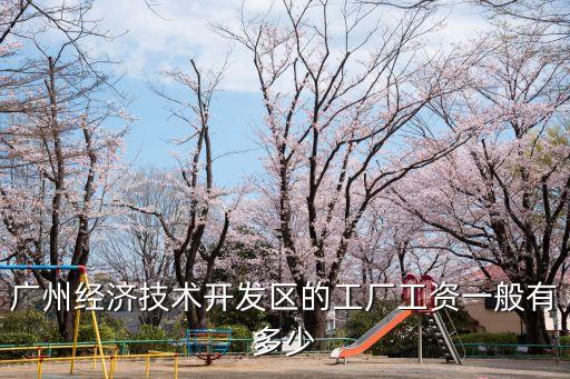 廣州開發區單位工資，廣州市開發區那邊工資大概多少