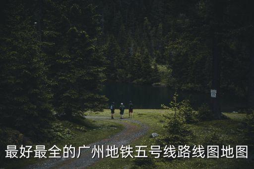 最好最全的廣州地鐵五號(hào)線路線圖地圖