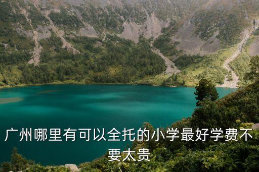 廣州哪里有可以全托的小學最好學費不要太貴