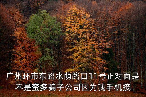 廣州環市東路水蔭路口11號正對面是不是蠻多騙子公司因為我手機接